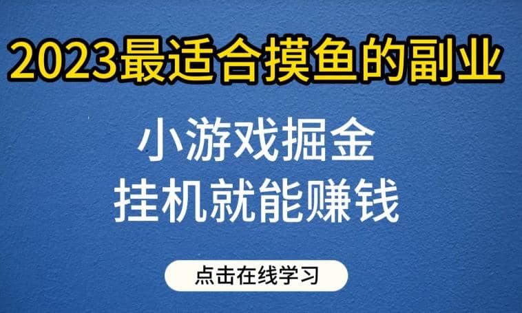 小游戏掘金项目，2023最适合摸鱼的副业，挂机就能赚钱，一个号一天赚个30-50【揭秘】-启创网