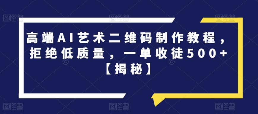 高端AI艺术二维码制作教程，拒绝低质量，一单收徒500 【揭秘】-启创网