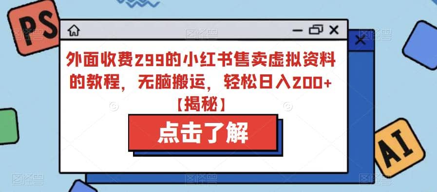 外面收费299的小红书售卖虚拟资料的教程，无脑搬运，轻松日入200 【揭秘】-启创网