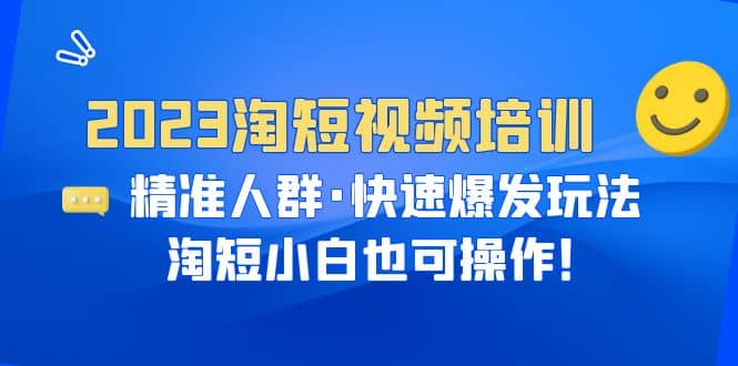 2023淘短视频培训：精准人群·快速爆发玩法，淘短小白也可操作-启创网