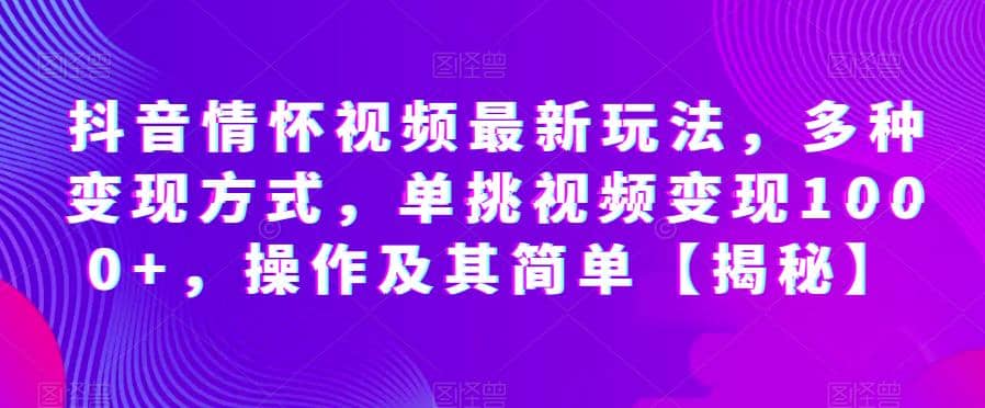 抖音情怀视频最新玩法，多种变现方式，单挑视频变现1000 ，操作及其简单【揭秘】-启创网