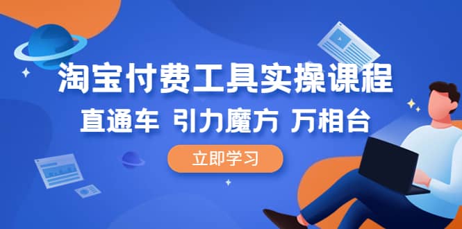 淘宝付费工具·实操课程，直通车-引力魔方-万相台（41节视频课）-启创网