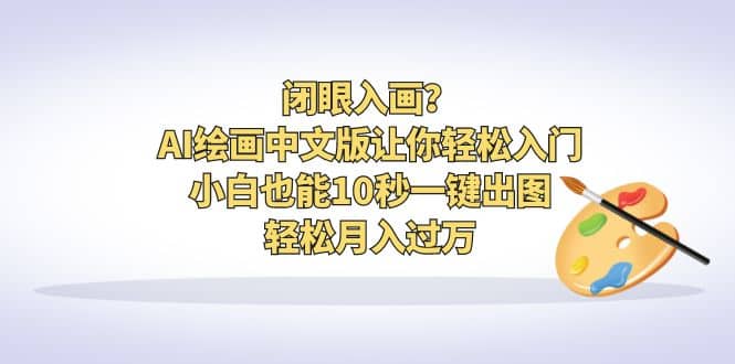 闭眼入画？AI绘画中文版让你轻松入门！小白也能10秒一键出图，轻松月入过万-启创网