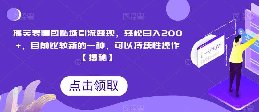 搞笑表情包私域引流变现，轻松日入200 ，目前比较新的一种，可以持续性操作【揭秘】-启创网