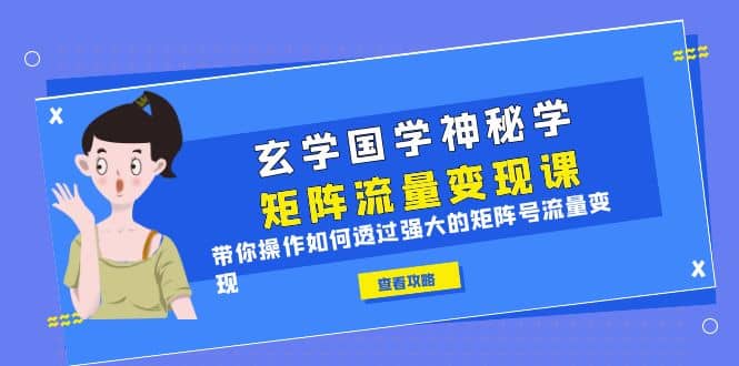 玄学国学神秘学矩阵·流量变现课，带你操作如何透过强大的矩阵号流量变现-启创网