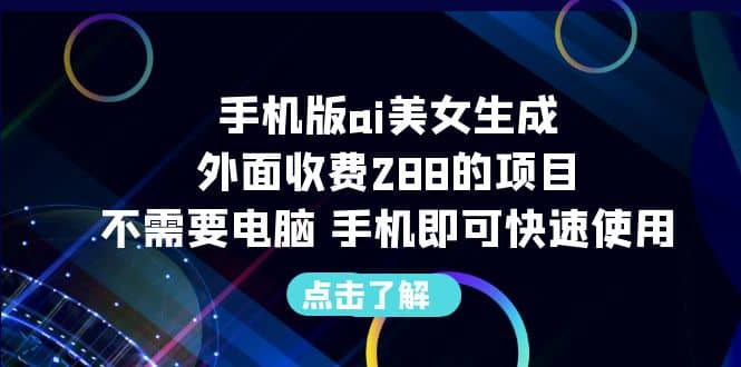 手机版ai美女生成-外面收费288的项目，不需要电脑，手机即可快速使用-启创网