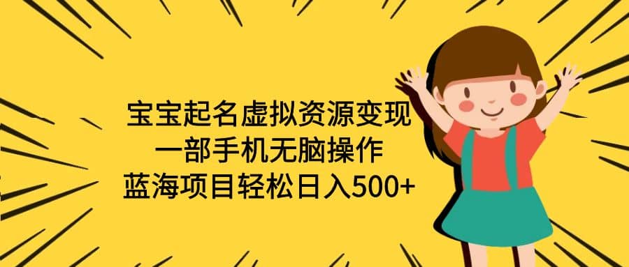 宝宝起名虚拟资源变现，一部手机无脑操作，蓝海项目轻松日入500 （附软件）-启创网