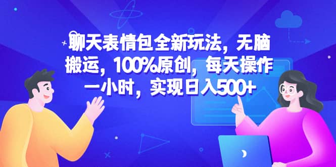 聊天表情包全新玩法，无脑搬运，100%原创，每天操作一小时，实现日入500-启创网