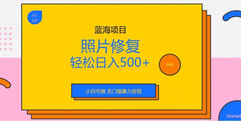 蓝海项目照片修复，轻松日入500 ，小白可做无门槛暴力变现【揭秘】-启创网