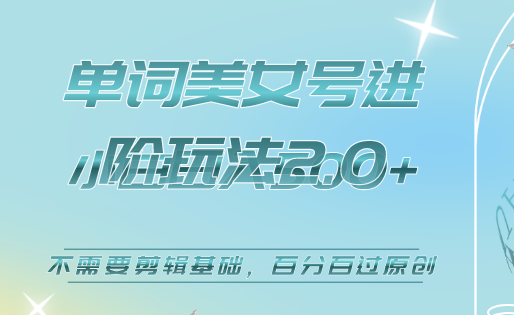 美女单词号进阶玩法2.0，小白日收益500 ，不需要剪辑基础，百分百过原创-启创网