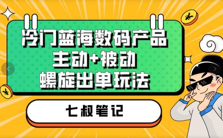 七叔冷门蓝海数码产品，主动 被动螺旋出单玩法，每天百分百出单-启创网