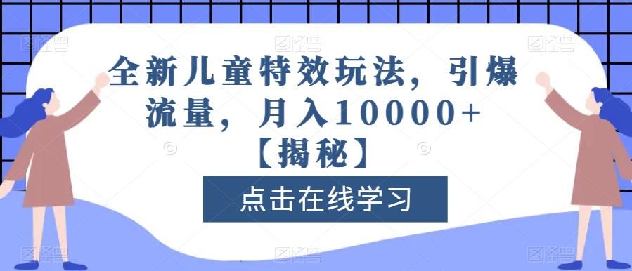 全新儿童特效玩法，引爆流量，月入10000 【揭秘】-启创网