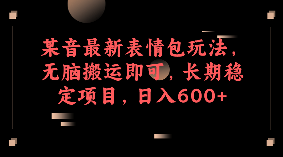 某音最新表情包玩法，无脑搬运即可，长期稳定项目，日入600-启创网