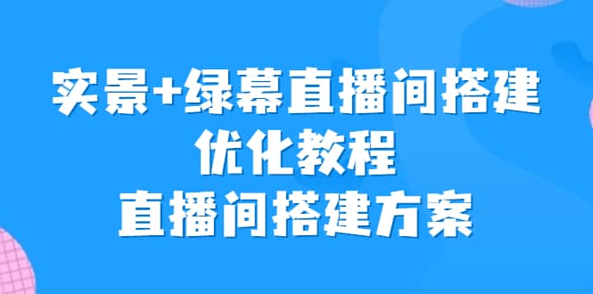 实景 绿幕直播间搭建优化教程，直播间搭建方案-启创网