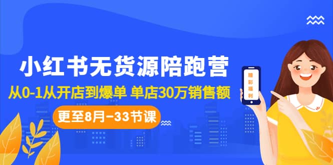 小红书无货源陪跑营：从0-1从开店到爆单 单店30万销售额（更至8月-33节课）-启创网