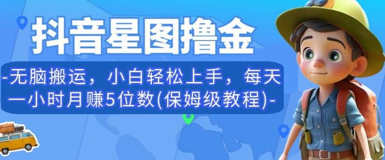 抖音星图撸金，无脑搬运，小白轻松上手，每天一小时月赚5位数(保姆级教程)【揭秘】-启创网