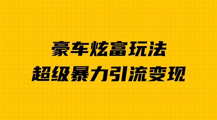 豪车炫富独家玩法，暴力引流多重变现，手把手教学-启创网