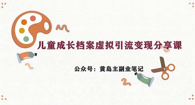 副业拆解：儿童成长档案虚拟资料变现副业，一条龙实操玩法（教程 素材）-启创网