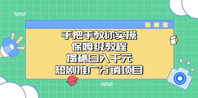 手把手教你实操！保姆级教程揭秘日入千元的短剧推广分销项目-启创网