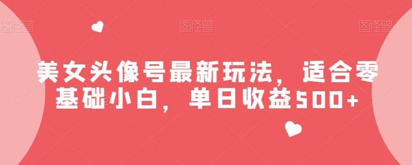 美女头像号最新玩法，适合零基础小白，单日收益500 【揭秘】-启创网