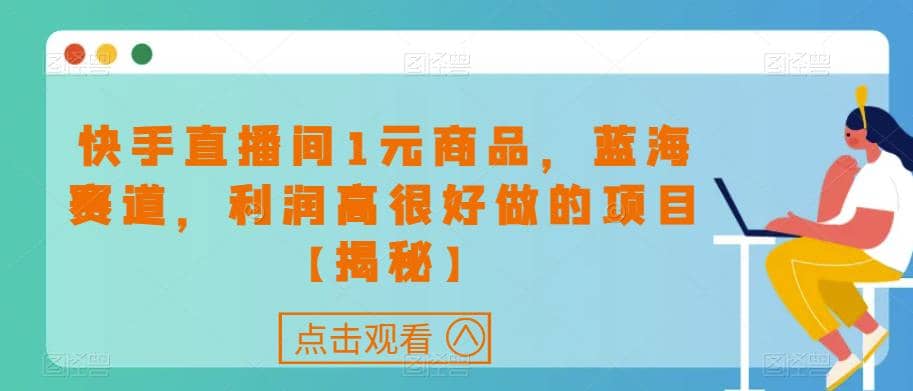 快手直播间1元商品，蓝海赛道，利润高很好做的项目【揭秘】-启创网