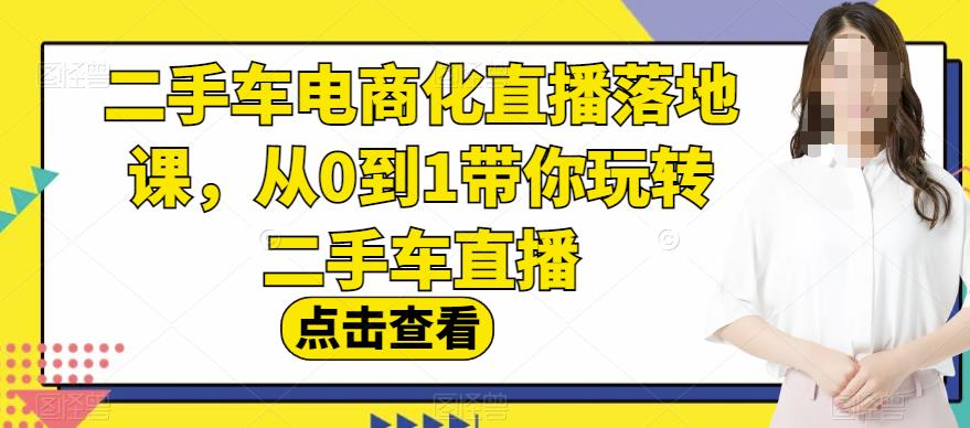 二手车电商化直播落地课，从0到1带你玩转二手车直播-启创网