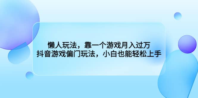 懒人玩法，靠一个游戏月入过万，抖音游戏偏门玩法，小白也能轻松上手-启创网