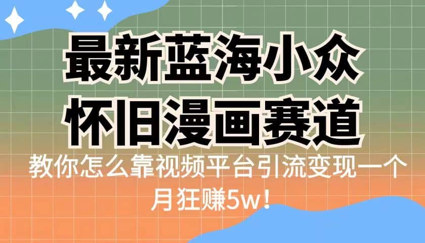 最新蓝海小众怀旧漫画赛道 高转化一单29.9 靠视频平台引流变现一个月狂赚5w-启创网