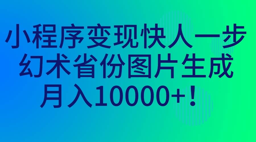 小程序变现快人一步，幻术省份图片生成，月入10000-启创网