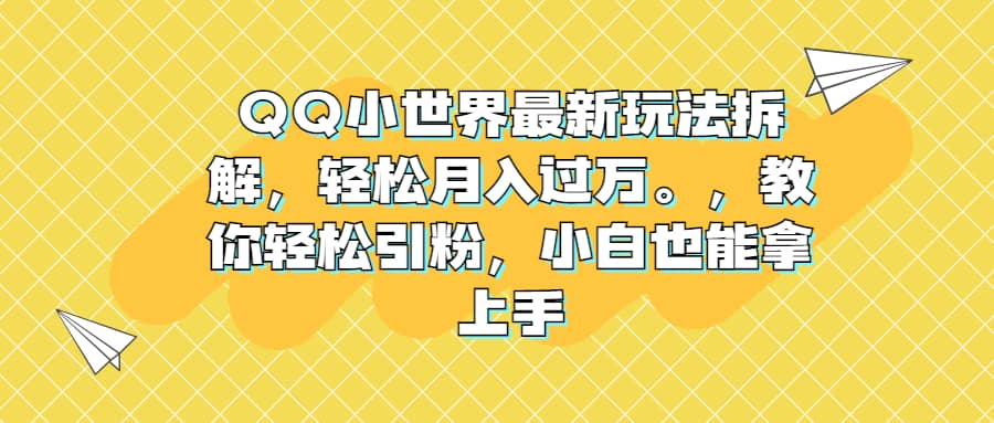 QQ小世界最新玩法拆解，轻松月入过万。教你轻松引粉，小白也能拿上手-启创网