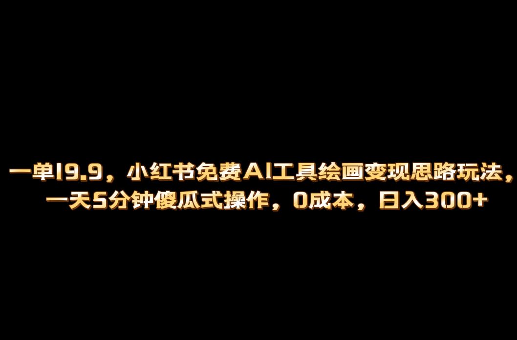 小红书免费AI工具绘画变现玩法，一天5分钟傻瓜式操作，0成本日入300-启创网