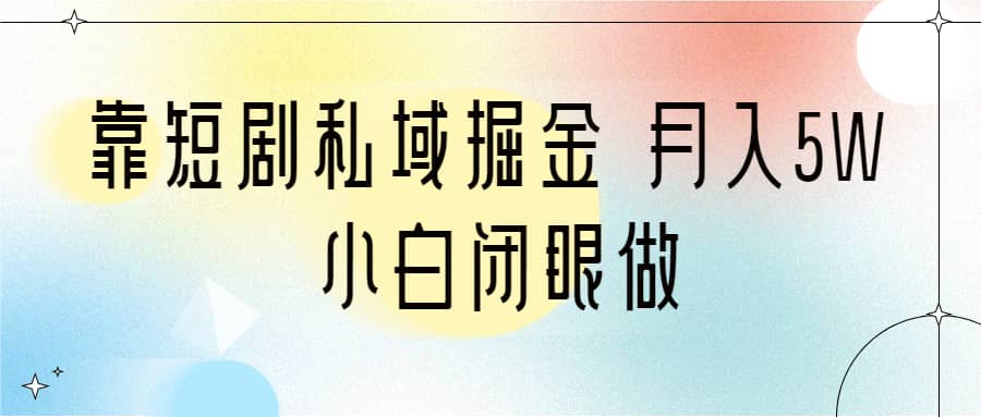 靠短剧私域掘金 月入5W 小白闭眼做（教程 2T资料）-启创网