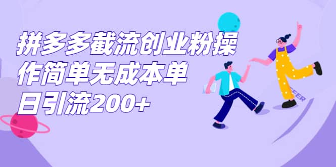 拼多多截流创业粉操作简单无成本单日引流200-启创网