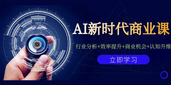 AI新时代商业课：行业分析 效率提升 商业机会 认知升维（40节课 附件）-启创网