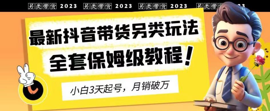 2023年最新抖音带货另类玩法，3天起号，月销破万（保姆级教程）【揭秘】-启创网