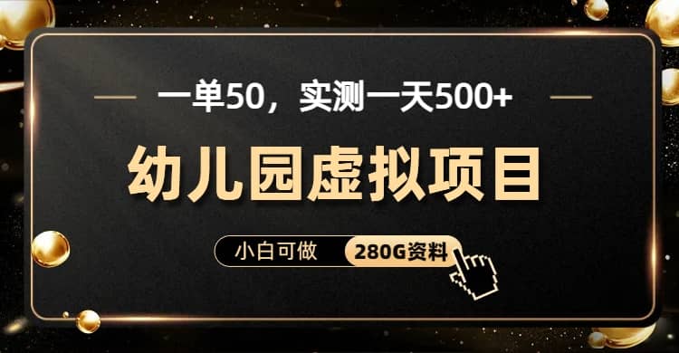 一单卖50，实测一天500-适合小白的幼儿园虚拟项目（附带最全资料280G）-启创网