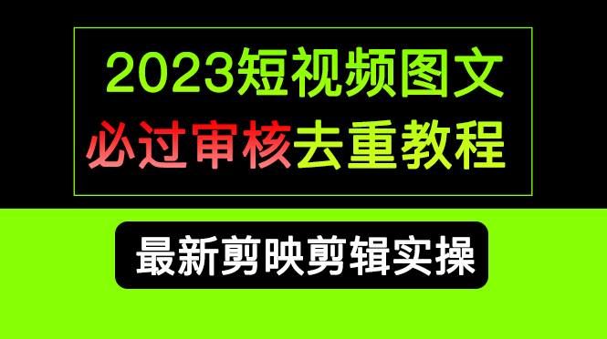 2023短视频和图文必过审核去重教程，剪映剪辑去重方法汇总实操，搬运必学-启创网