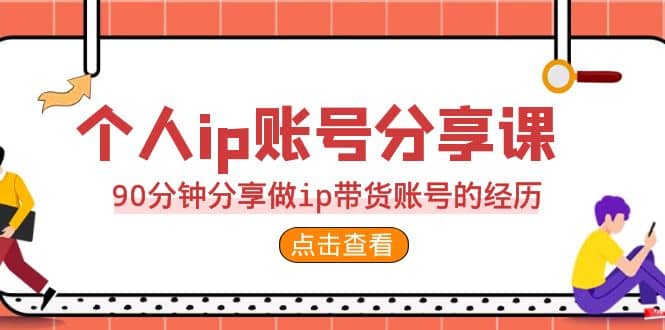 2023个人ip账号分享课，90分钟分享做ip带货账号的经历-启创网