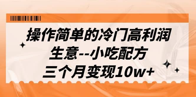 操作简单的冷门高利润生意–小吃配方，三个月变现10w （教程 配方资料）-启创网