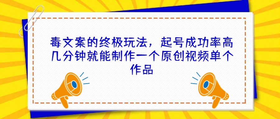 毒文案的终极玩法，起号成功率高几分钟就能制作一个原创视频单个作品-启创网