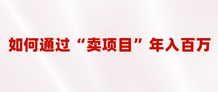 2023年最火项目：通过“卖项目”年入百万！普通人逆袭翻身的唯一出路-启创网