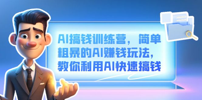 AI搞钱训练营，简单粗暴的AI赚钱玩法，教你利用AI快速搞钱-启创网