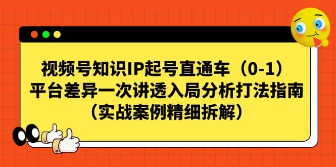 视频号知识IP起号直通车（0-1），平台差异一次讲透入局分析打法指南（实战案例精细拆解）-启创网