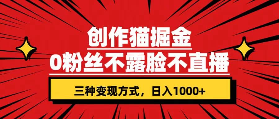 创作猫掘金，0粉丝不直播不露脸，三种变现方式 日入1000 轻松上手(附资料)-启创网