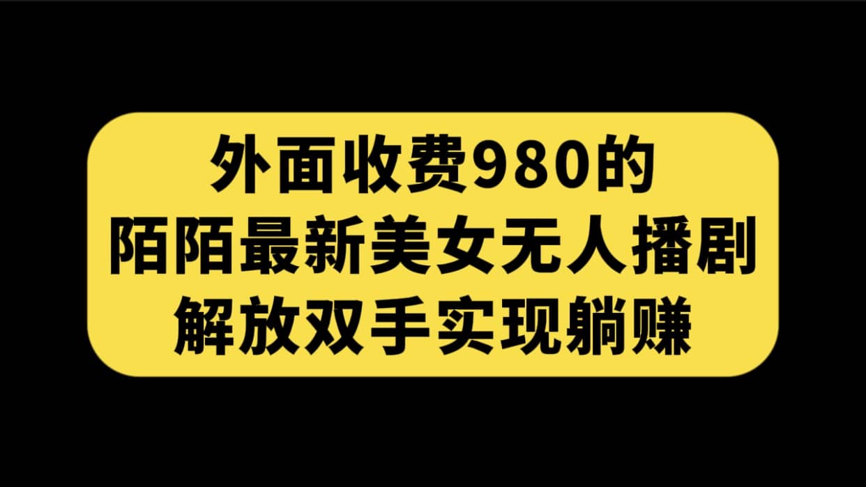 外面收费980陌陌最新美女无人播剧玩法 解放双手实现躺赚（附100G影视资源）-启创网