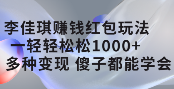 李佳琪赚钱红包玩法，一天轻轻松松1000 ，多种变现，傻子都能学会-启创网