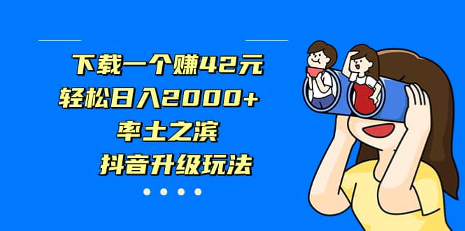 下载一个赚42元，轻松日入2000 ，率土之滨，抖音升级玩法-启创网