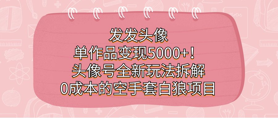 发发头像，单作品变现5000 ！头像号全新玩法拆解，0成本的空手套白狼项目-启创网