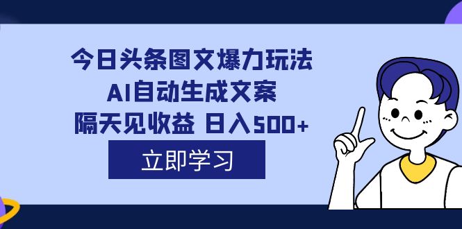 外面收费1980的今日头条图文爆力玩法,AI自动生成文案，隔天见收益 日入500-启创网