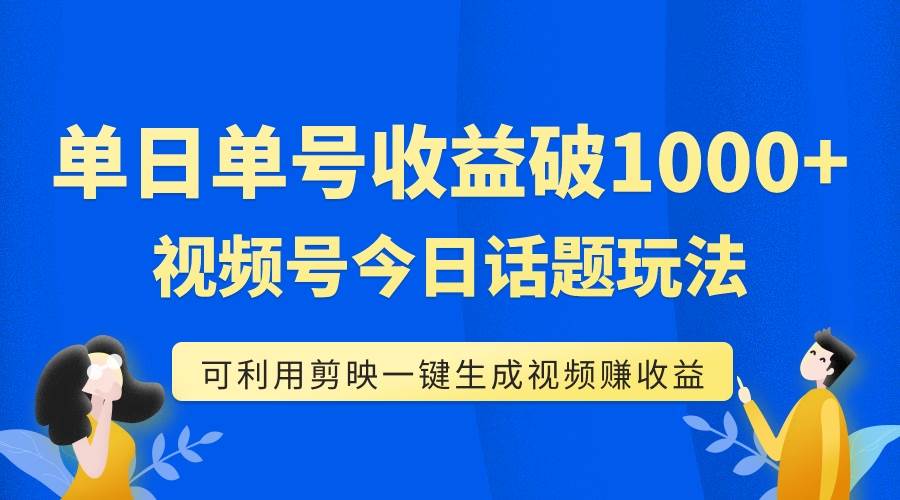 单号单日收益1000 ，视频号今日话题玩法，可利用剪映一键生成视频-启创网